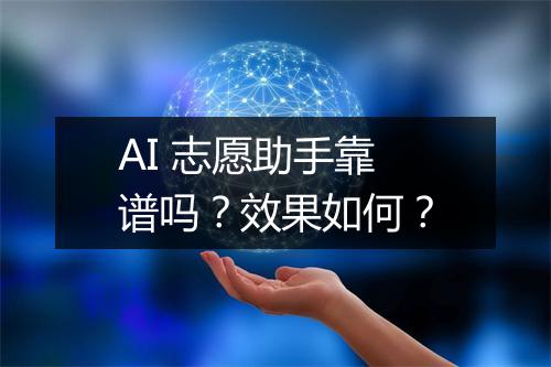 AI 志愿助手靠谱吗？效果如何？