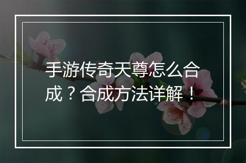 手游传奇天尊怎么合成？合成方法详解！