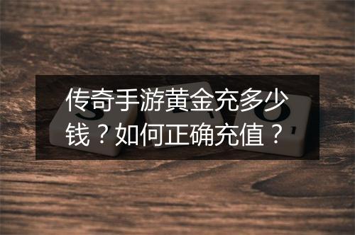 传奇手游黄金充多少钱？如何正确充值？