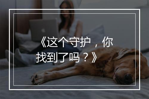 《这个守护，你找到了吗？》