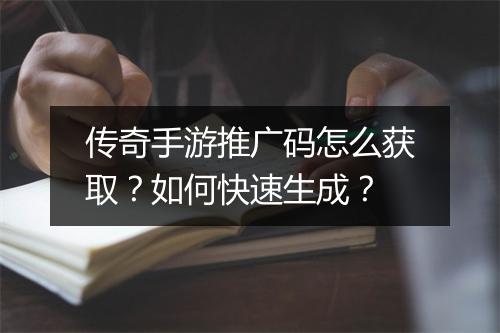 传奇手游推广码怎么获取？如何快速生成？