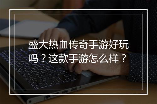 盛大热血传奇手游好玩吗？这款手游怎么样？