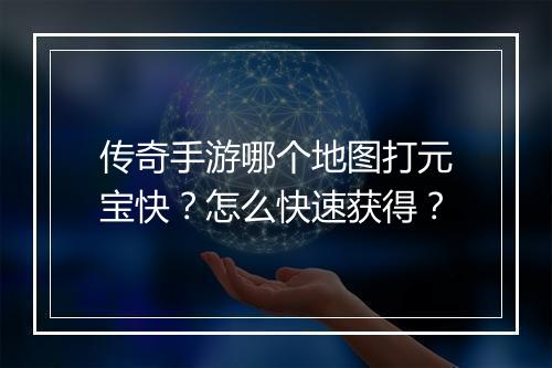 传奇手游哪个地图打元宝快？怎么快速获得？