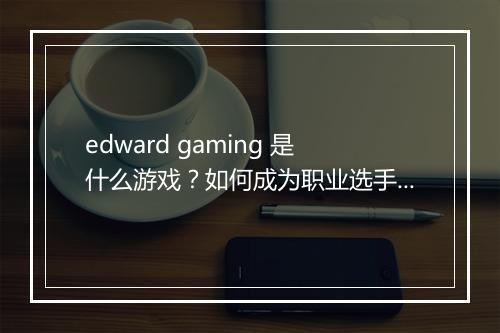 edward gaming 是什么游戏？如何成为职业选手？