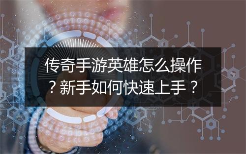 传奇手游英雄怎么操作？新手如何快速上手？