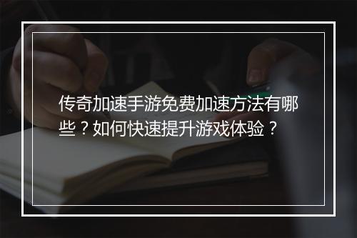 传奇加速手游免费加速方法有哪些？如何快速提升游戏体验？