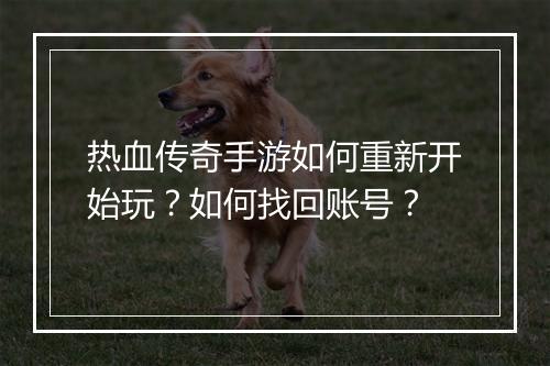 热血传奇手游如何重新开始玩？如何找回账号？