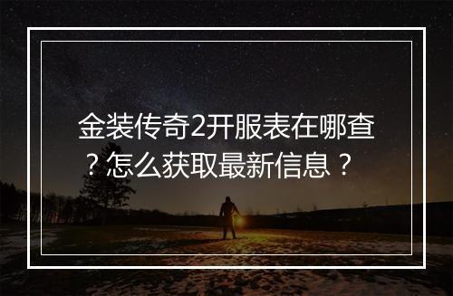 金装传奇2开服表在哪查？怎么获取最新信息？