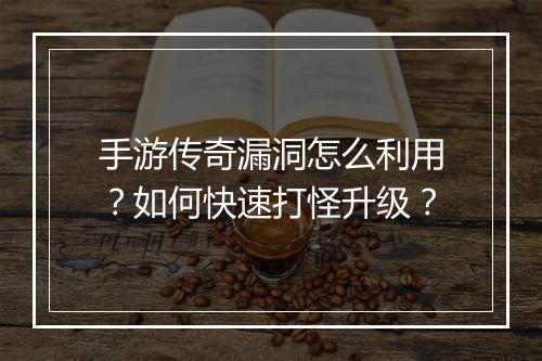 手游传奇漏洞怎么利用？如何快速打怪升级？