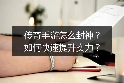 传奇手游怎么封神？如何快速提升实力？