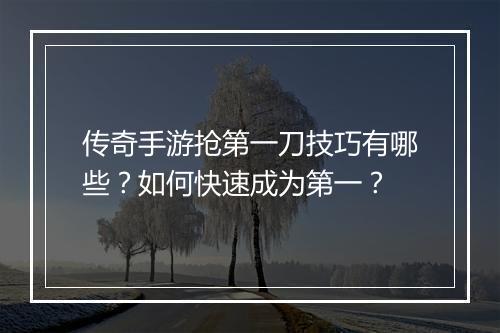 传奇手游抢第一刀技巧有哪些？如何快速成为第一？