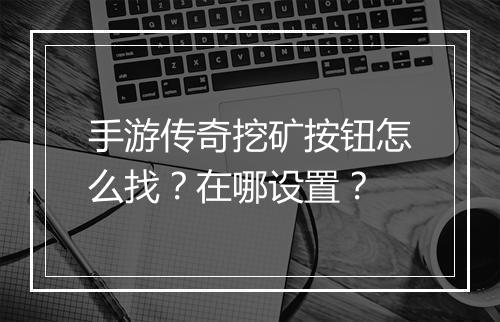 手游传奇挖矿按钮怎么找？在哪设置？