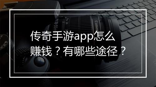 传奇手游app怎么赚钱？有哪些途径？