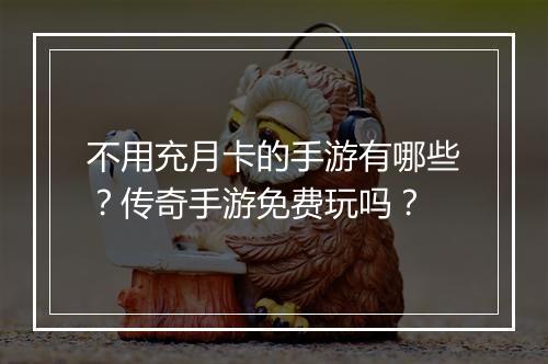 不用充月卡的手游有哪些？传奇手游免费玩吗？