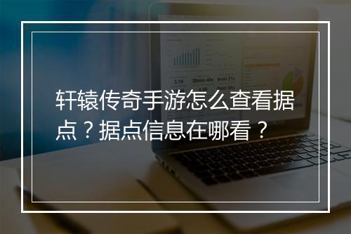 轩辕传奇手游怎么查看据点？据点信息在哪看？