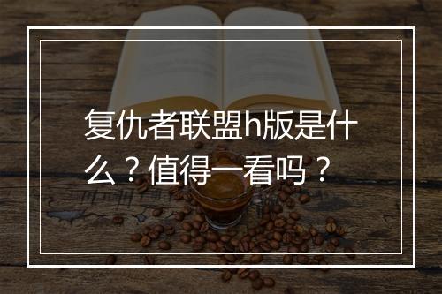 复仇者联盟h版是什么？值得一看吗？
