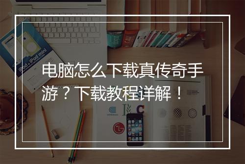 电脑怎么下载真传奇手游？下载教程详解！