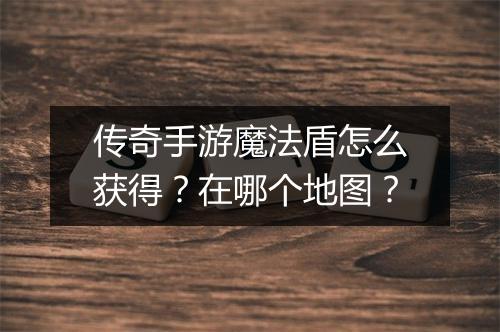传奇手游魔法盾怎么获得？在哪个地图？