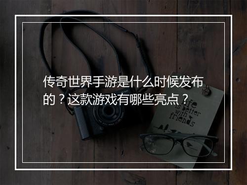 传奇世界手游是什么时候发布的？这款游戏有哪些亮点？