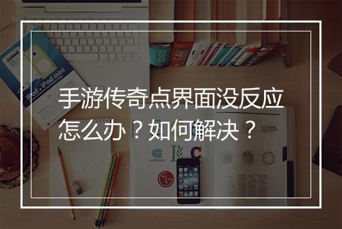 手游传奇点界面没反应怎么办？如何解决？