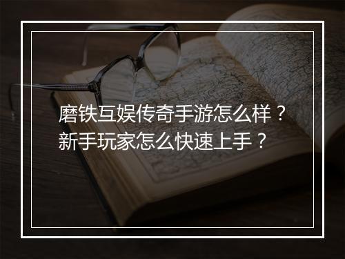 磨铁互娱传奇手游怎么样？新手玩家怎么快速上手？