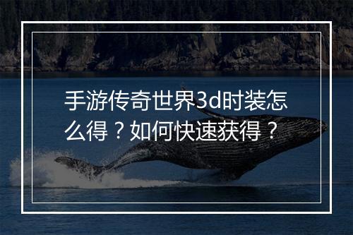 手游传奇世界3d时装怎么得？如何快速获得？