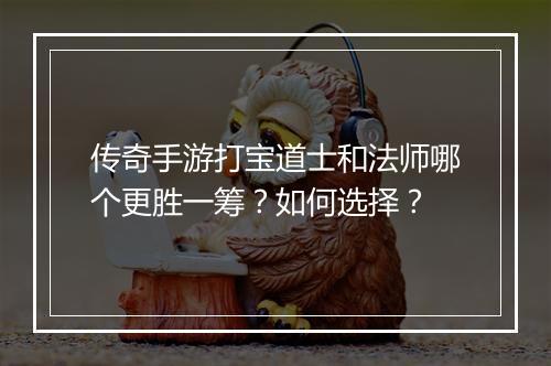传奇手游打宝道士和法师哪个更胜一筹？如何选择？