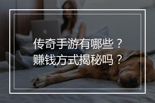 传奇手游有哪些？赚钱方式揭秘吗？