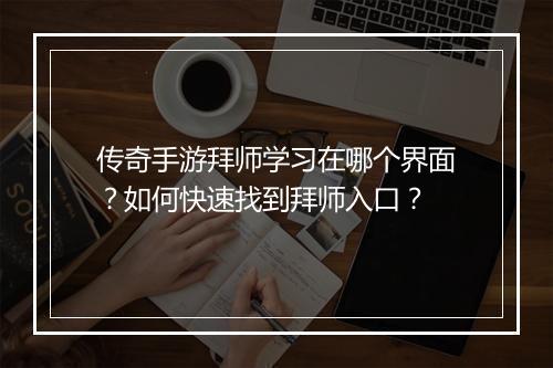 传奇手游拜师学习在哪个界面？如何快速找到拜师入口？