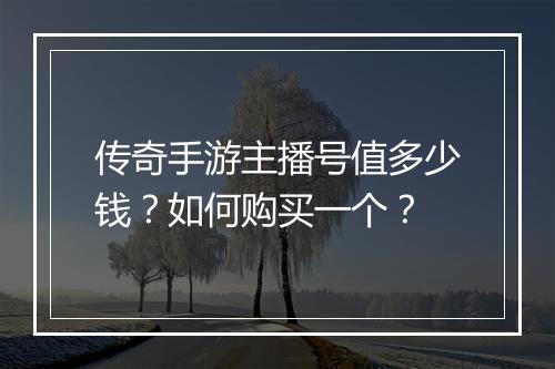 传奇手游主播号值多少钱？如何购买一个？