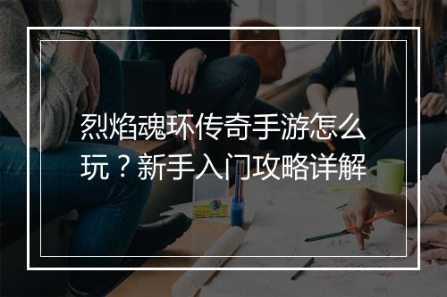 烈焰魂环传奇手游怎么玩？新手入门攻略详解