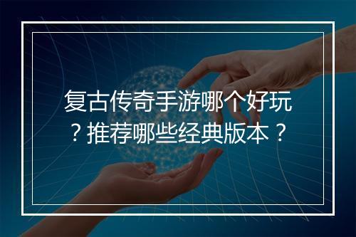 复古传奇手游哪个好玩？推荐哪些经典版本？