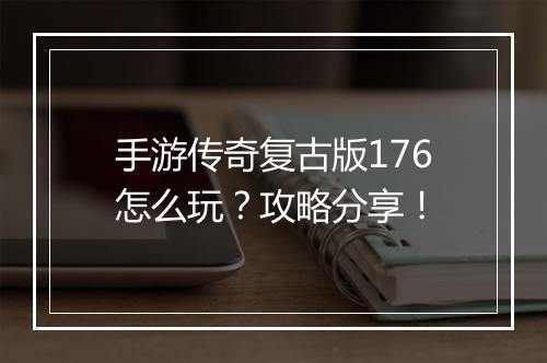 手游传奇复古版176怎么玩？攻略分享！