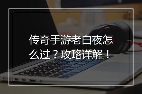 传奇手游老白夜怎么过？攻略详解！