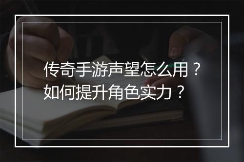 传奇手游声望怎么用？如何提升角色实力？