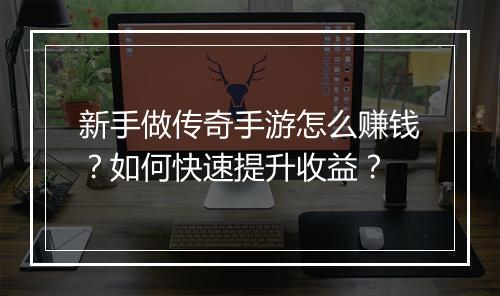 新手做传奇手游怎么赚钱？如何快速提升收益？