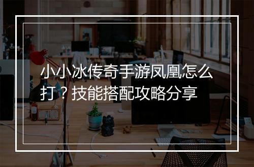 小小冰传奇手游凤凰怎么打？技能搭配攻略分享