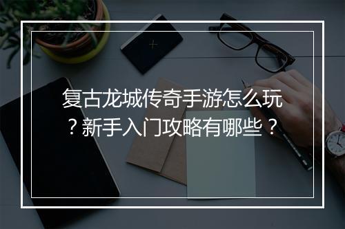 复古龙城传奇手游怎么玩？新手入门攻略有哪些？