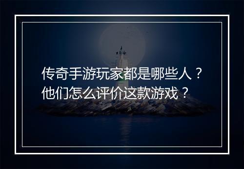 传奇手游玩家都是哪些人？他们怎么评价这款游戏？