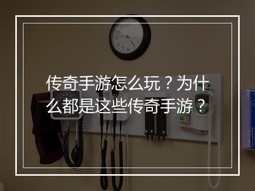 传奇手游怎么玩？为什么都是这些传奇手游？