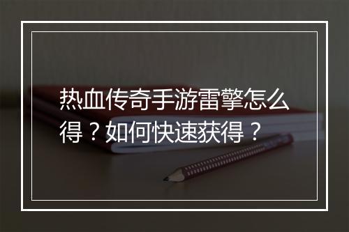 热血传奇手游雷擎怎么得？如何快速获得？