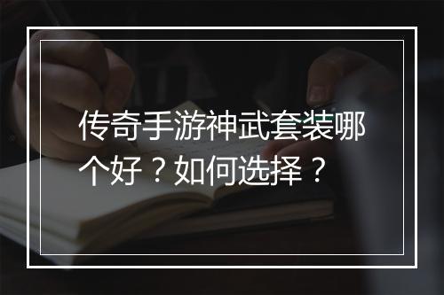 传奇手游神武套装哪个好？如何选择？