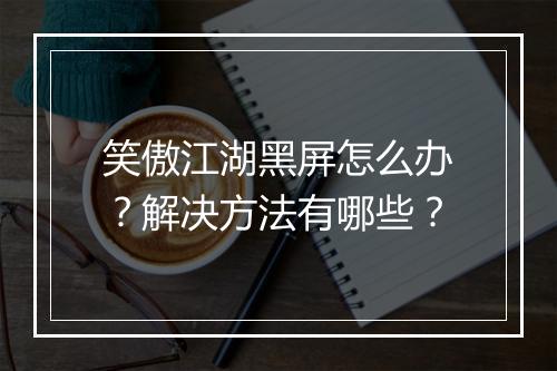 笑傲江湖黑屏怎么办？解决方法有哪些？