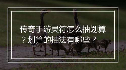 传奇手游灵符怎么抽划算？划算的抽法有哪些？