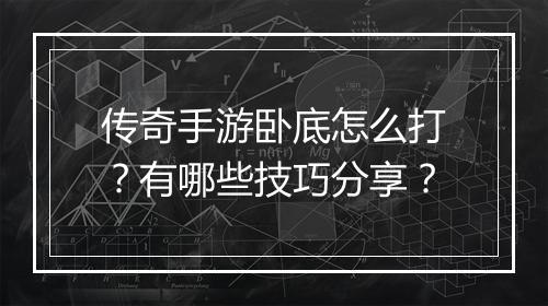 传奇手游卧底怎么打？有哪些技巧分享？