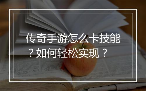 传奇手游怎么卡技能？如何轻松实现？