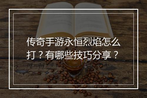 传奇手游永恒烈焰怎么打？有哪些技巧分享？