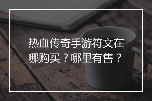 热血传奇手游符文在哪购买？哪里有售？