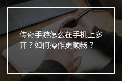传奇手游怎么在手机上多开？如何操作更顺畅？