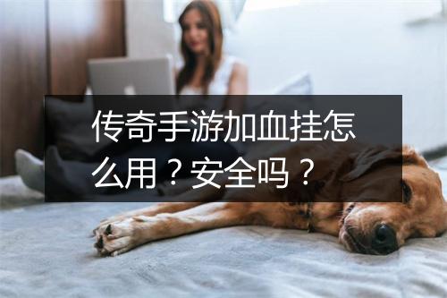 传奇手游加血挂怎么用？安全吗？